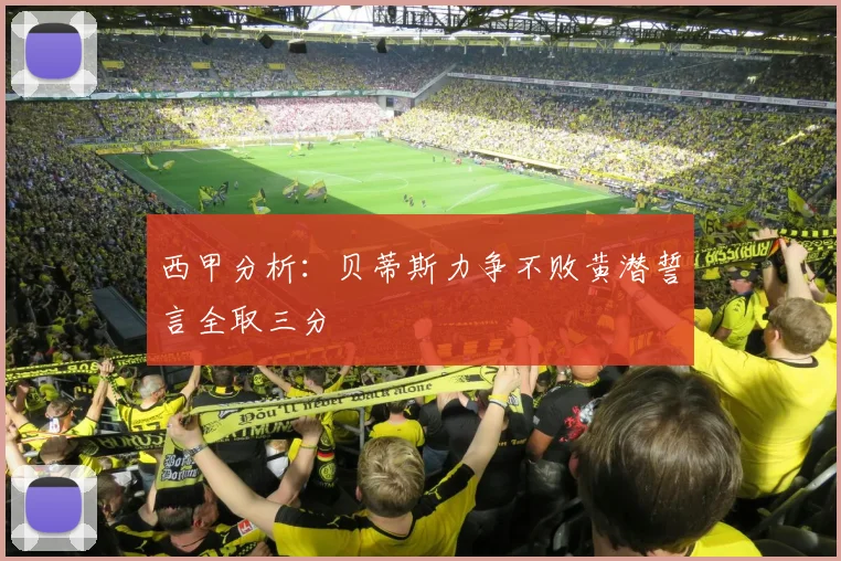西甲分析：贝蒂斯力争不败黄潜誓言全取三分