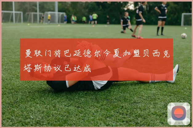 曼联门将巴延德尔今夏加盟贝西克塔斯协议已达成