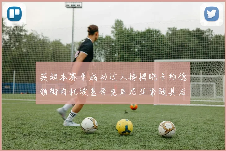 英超本赛季成功过人榜揭晓卡约德领衔内托埃基蒂克库尼亚紧随其后