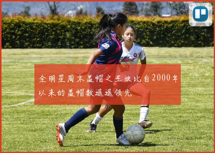 全明星周末盖帽之王坎比自2000年以来的盖帽数遥遥领先