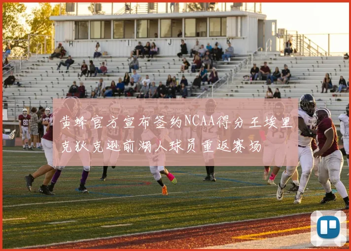 黄蜂官方宣布签约NCAA得分王埃里克狄克逊前湖人球员重返赛场