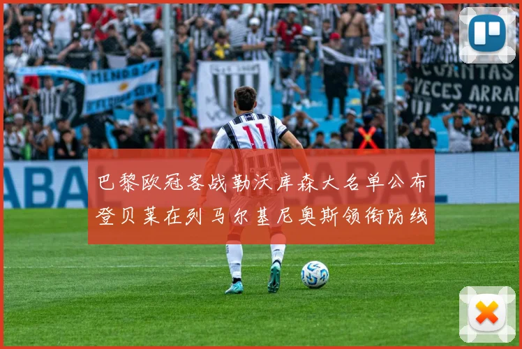 巴黎欧冠客战勒沃库森大名单公布登贝莱在列马尔基尼奥斯领衔防线