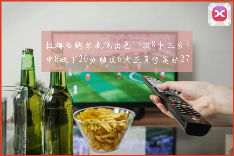 拉梅洛鲍尔表现出色13投8中三分4中8砍下20分助攻6次正负值高达27