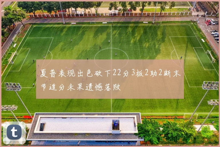 夏普表现出色砍下22分3板2助2断末节追分未果遗憾落败