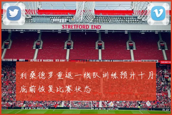 利桑德罗重返一线队训练预计十月底前恢复比赛状态