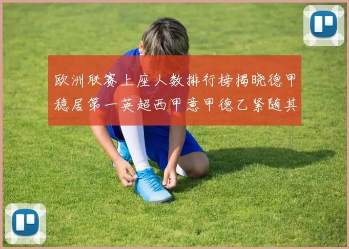 欧洲联赛上座人数排行榜揭晓德甲稳居第一英超西甲意甲德乙紧随其后