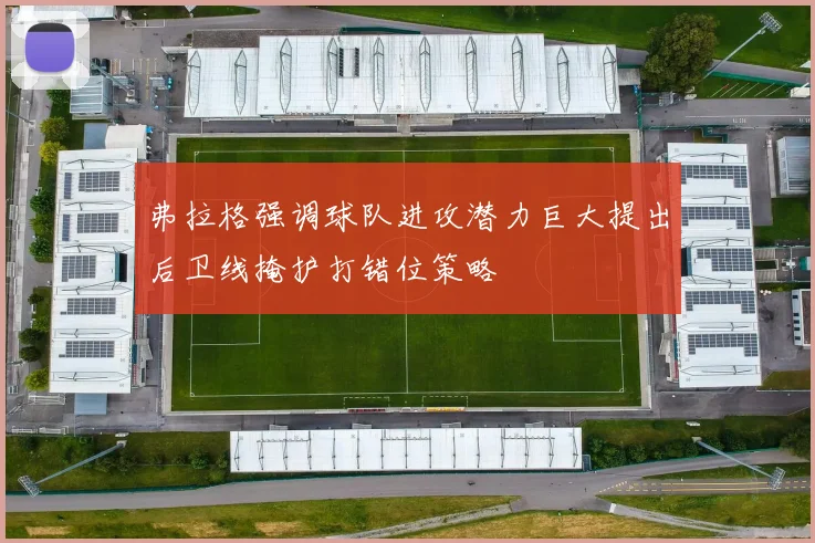 弗拉格强调球队进攻潜力巨大提出后卫线掩护打错位策略
