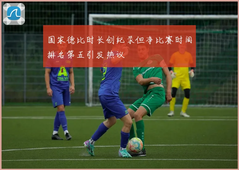 国家德比时长创纪录但净比赛时间排名第五引发热议