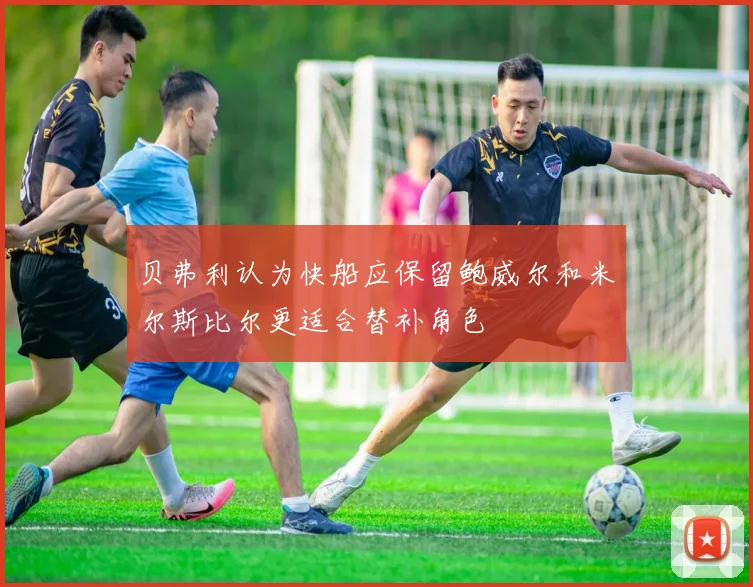 贝弗利认为快船应保留鲍威尔和米尔斯比尔更适合替补角色