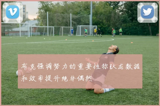 布克强调努力的重要性称狄龙数据和效率提升绝非偶然
