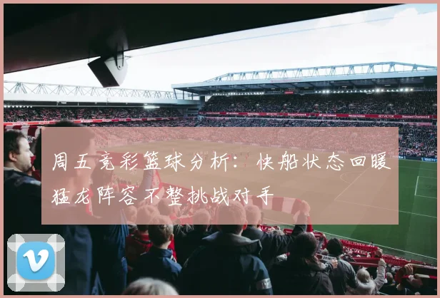 周五竞彩篮球分析：快船状态回暖猛龙阵容不整挑战对手