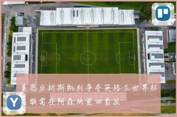基恩分析斯凯利争夺英格兰世界杯名额需在阿森纳重回首发