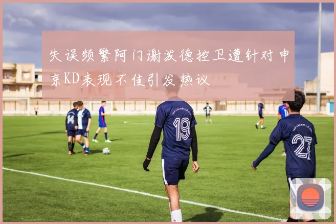 失误频繁阿门谢泼德控卫遭针对申京KD表现不佳引发热议