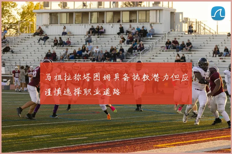 马祖拉称塔图姆具备执教潜力但应谨慎选择职业道路