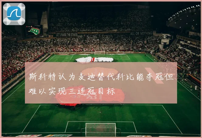 斯科特认为麦迪替代科比能夺冠但难以实现三连冠目标