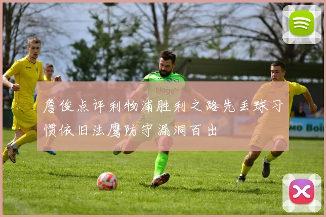 詹俊点评利物浦胜利之路先丢球习惯依旧法鹰防守漏洞百出