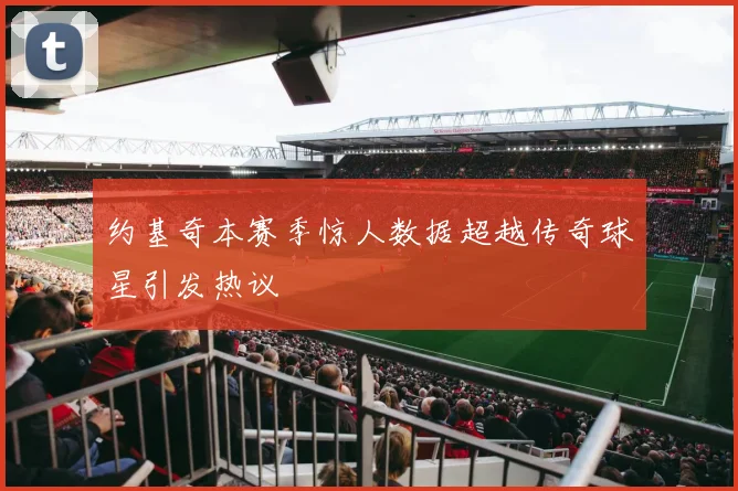 约基奇本赛季惊人数据超越传奇球星引发热议