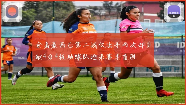 余嘉豪西乙第二战仅出手两次却贡献4分4板助球队迎来赛季首胜