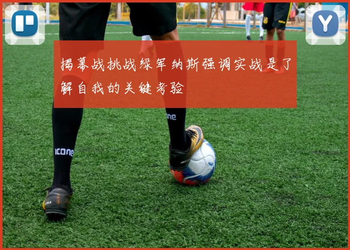 揭幕战挑战绿军纳斯强调实战是了解自我的关键考验